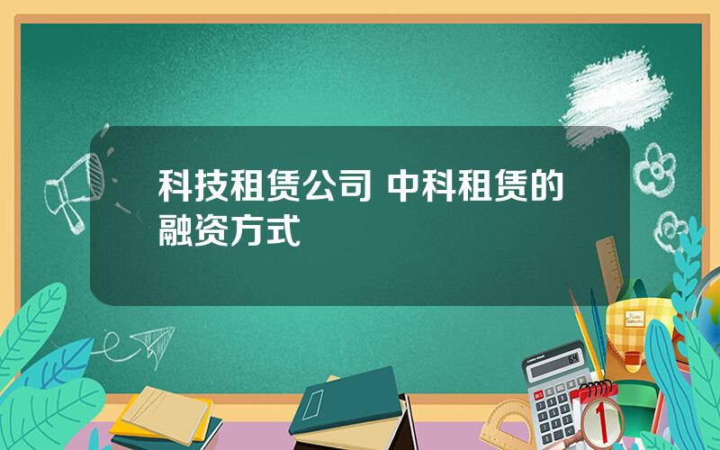 科技租赁公司 中科租赁的融资方式